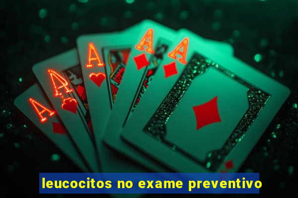 leucocitos no exame preventivo